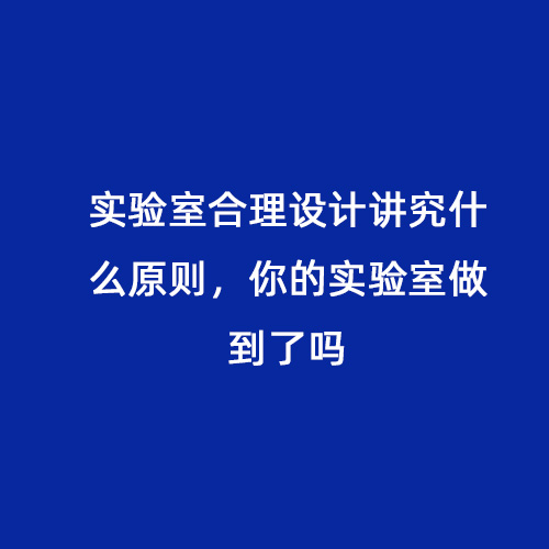 實(shí)驗(yàn)室合理設(shè)計(jì)講究什么原則，你的實(shí)驗(yàn)室做到了嗎